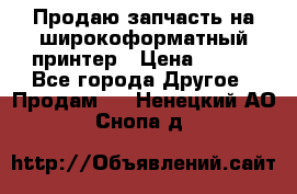 Продаю запчасть на широкоформатный принтер › Цена ­ 950 - Все города Другое » Продам   . Ненецкий АО,Снопа д.